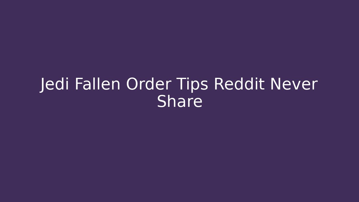 Jedi Fallen Order Tips Reddit Never Share