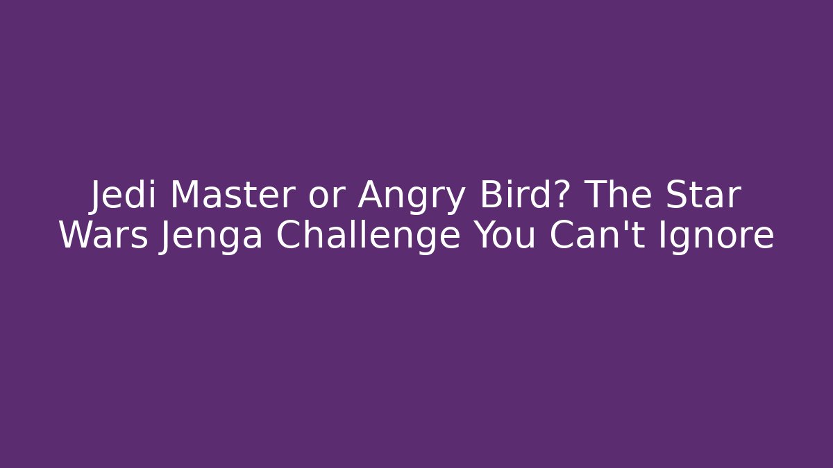 Jedi Master or Angry Bird? The Star Wars Jenga Challenge You Can't Ignore