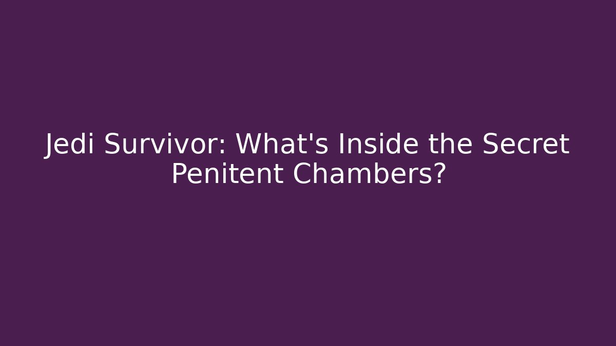 Jedi Survivor: What’s Inside the Secret Penitent Chambers?