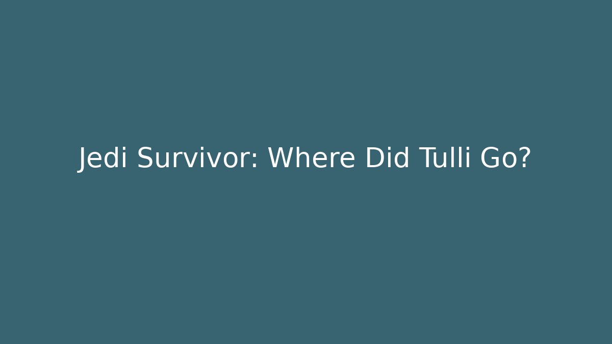 Jedi Survivor: Where Did Tulli Go?