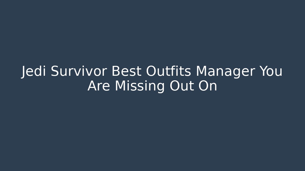Jedi Survivor Best Outfits Manager You Are Missing Out On