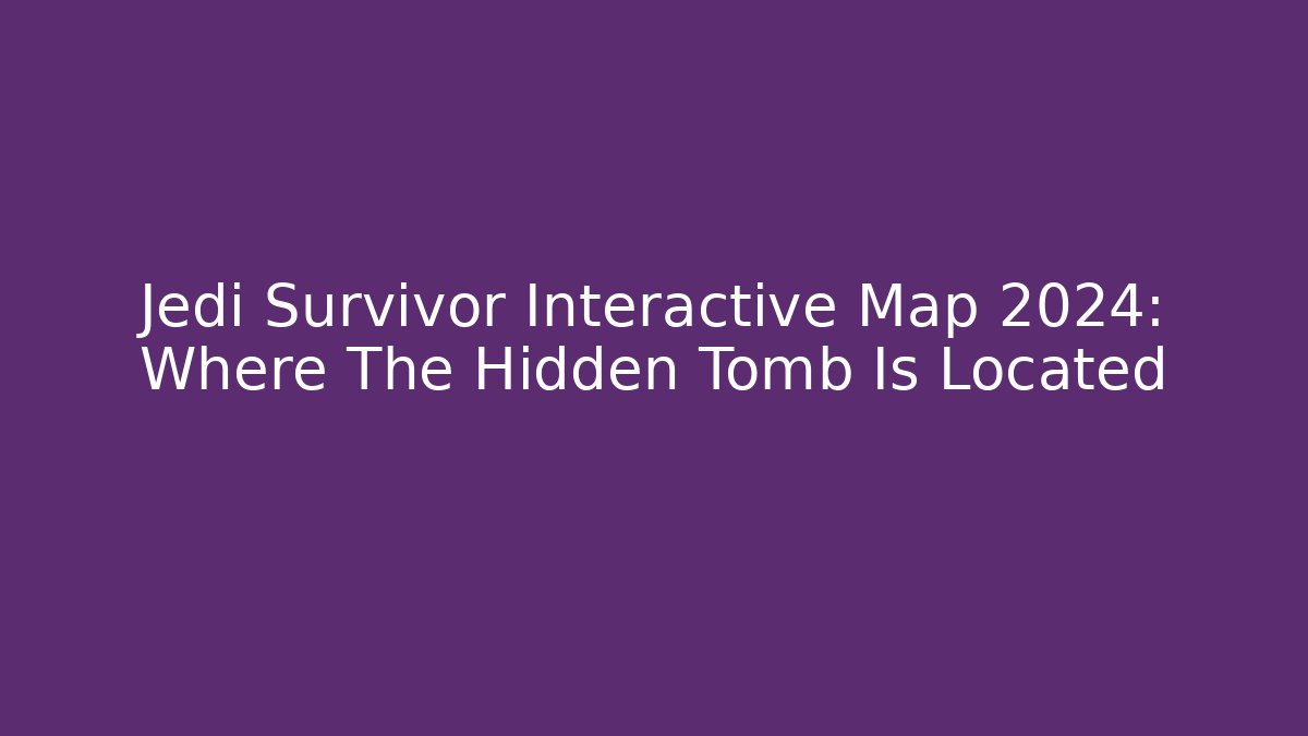 Jedi Survivor Interactive Map 2024: Where The Hidden Tomb Is Located - Critter Realm