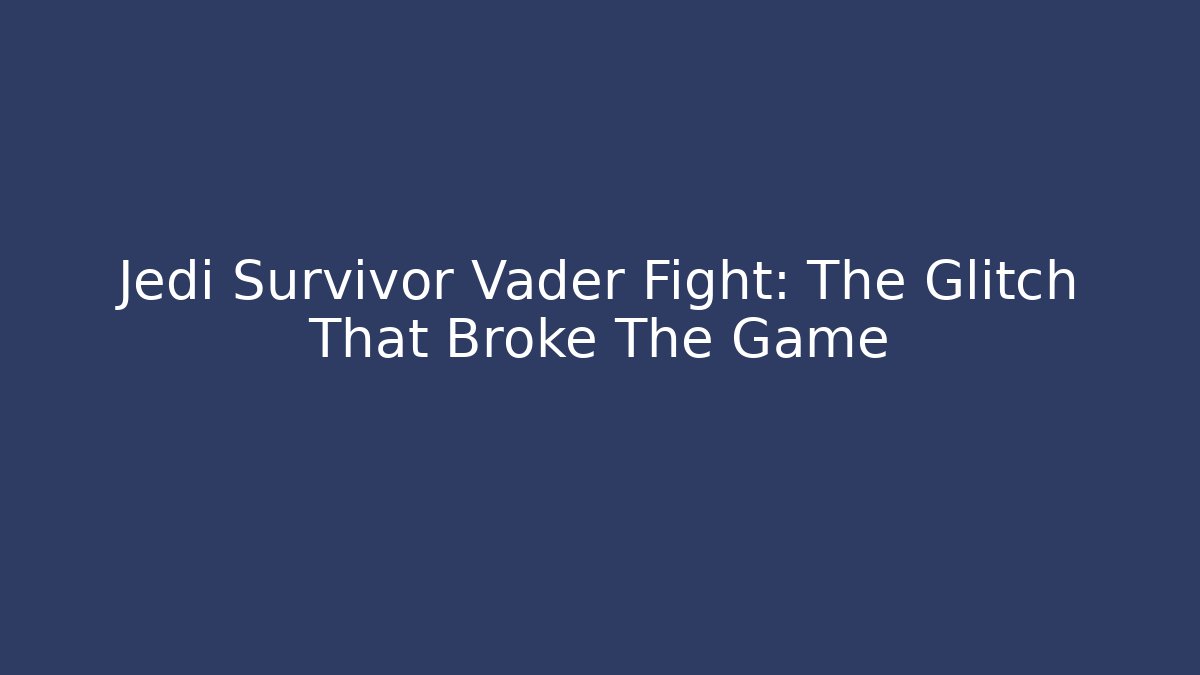Jedi Survivor Vader Fight: The Glitch That Broke The Game