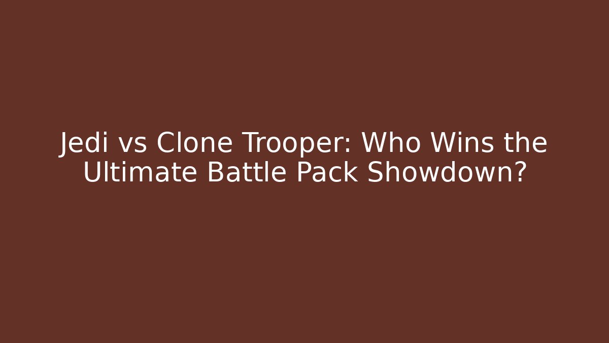 Jedi vs Clone Trooper: Who Wins the Ultimate Battle Pack Showdown?