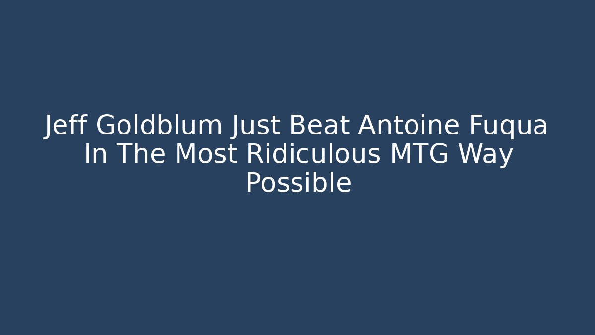 Jeff Goldblum Just Beat Antoine Fuqua In The Most Ridiculous MTG Way Possible