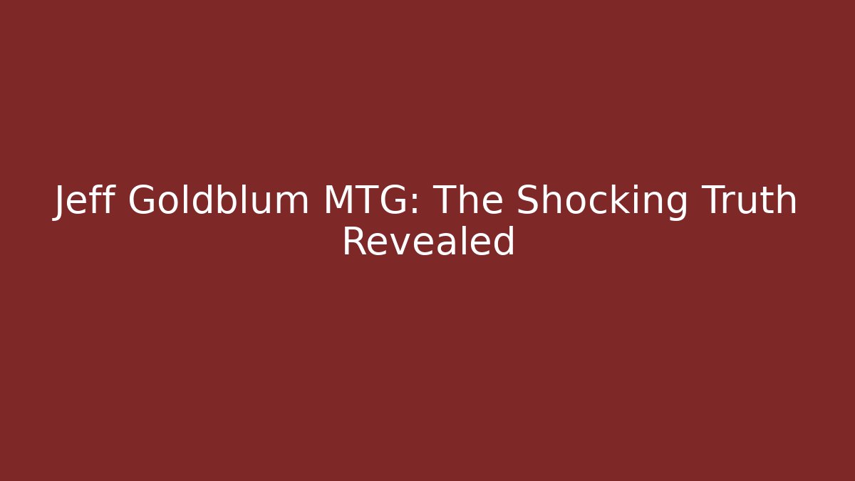 Jeff Goldblum MTG: The Shocking Truth Revealed