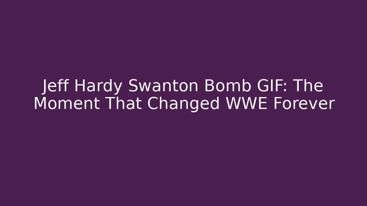 Jeff Hardy Swanton Bomb GIF: The Moment That Changed WWE Forever