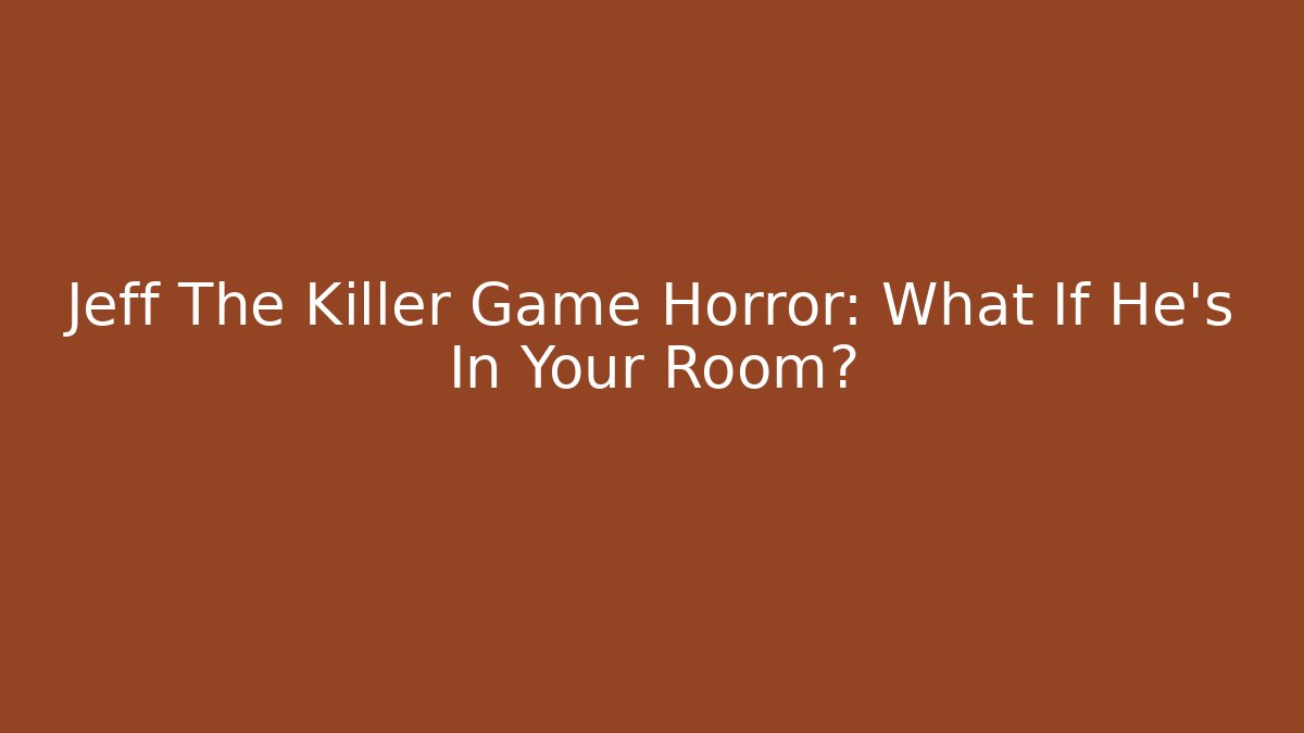 Jeff The Killer Game Horror: What If He's In Your Room?