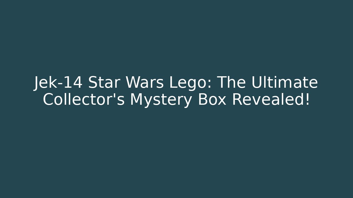 Jek-14 Star Wars Lego: The Ultimate Collector’s Mystery Box Revealed!