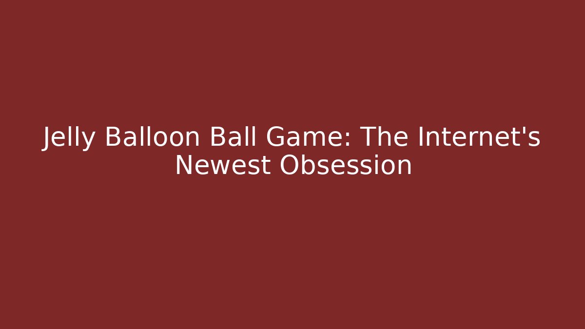 Jelly Balloon Ball Game: The Internet's Newest Obsession