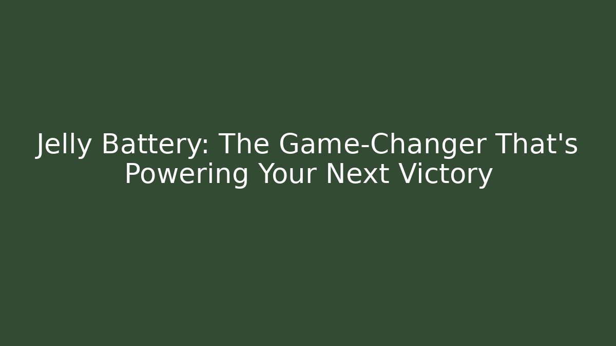 Jelly Battery: The Game-Changer That's Powering Your Next Victory