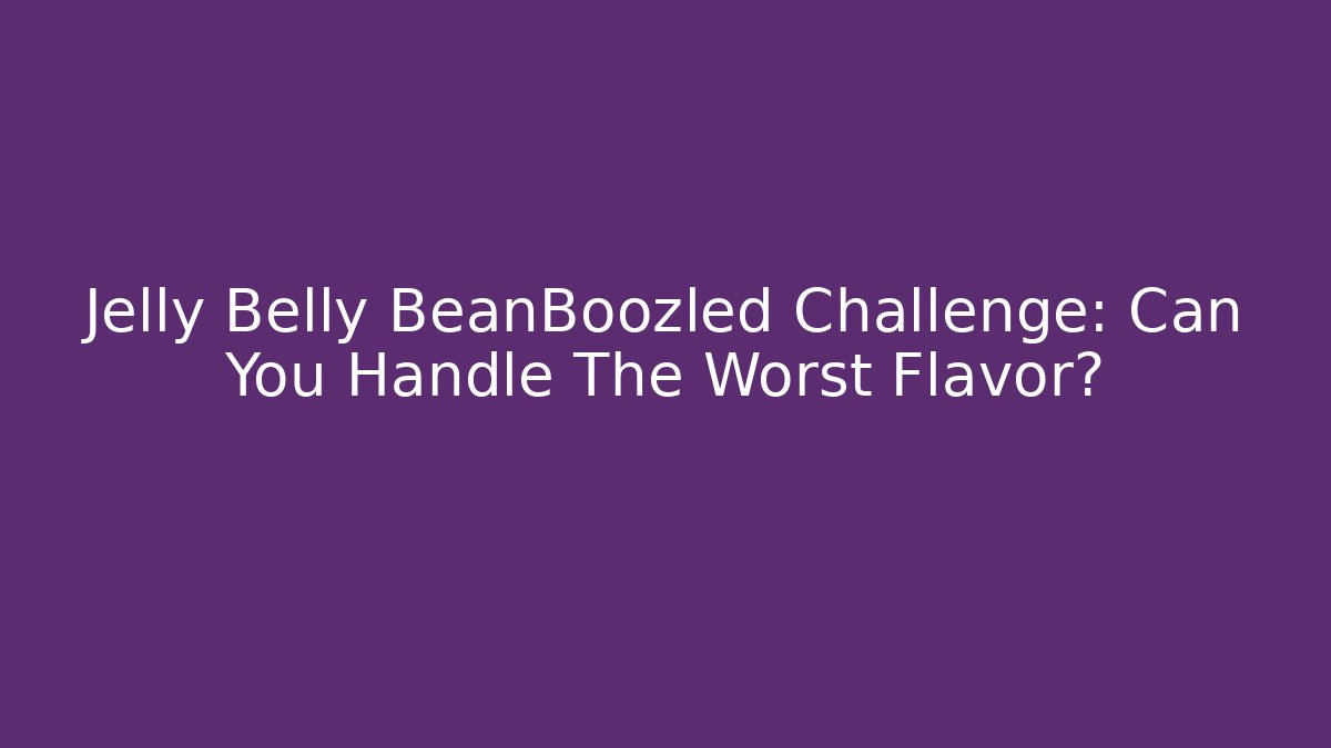 Jelly Belly BeanBoozled Challenge: Can You Handle The Worst Flavor?