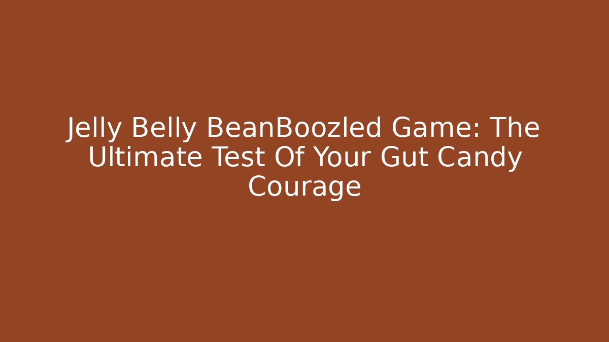 Jelly Belly BeanBoozled Game: The Ultimate Test Of Your Gut Candy Courage