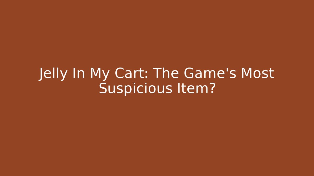 Jelly In My Cart: The Game's Most Suspicious Item?