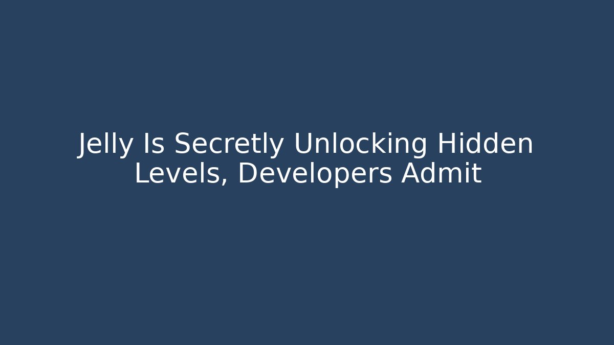 Jelly Is Secretly Unlocking Hidden Levels, Developers Admit