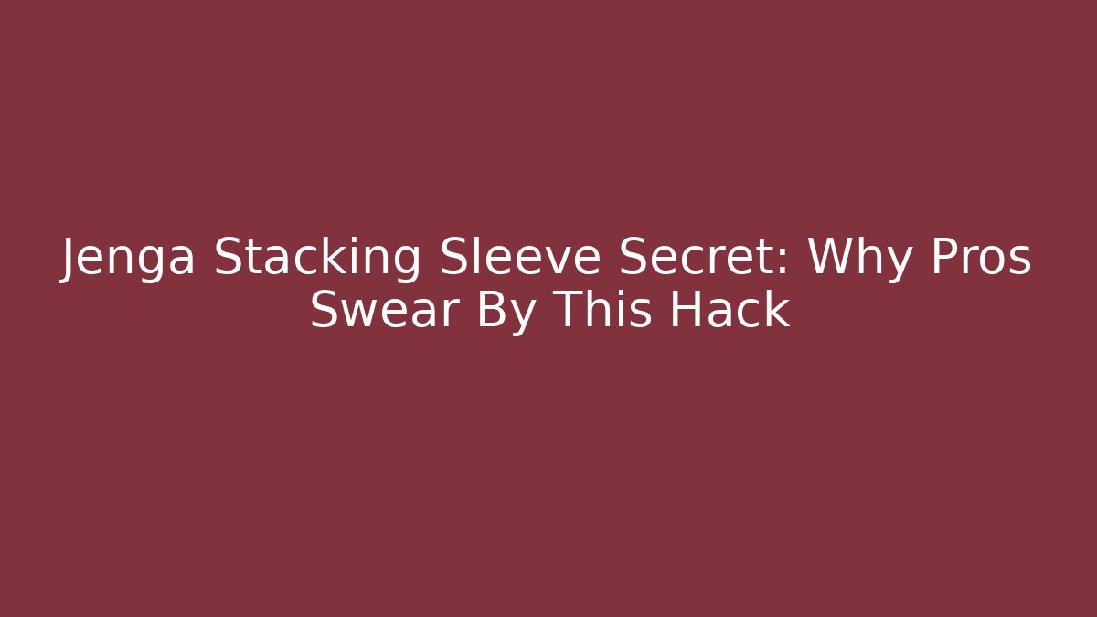 Jenga Stacking Sleeve Secret: Why Pros Swear By This Hack