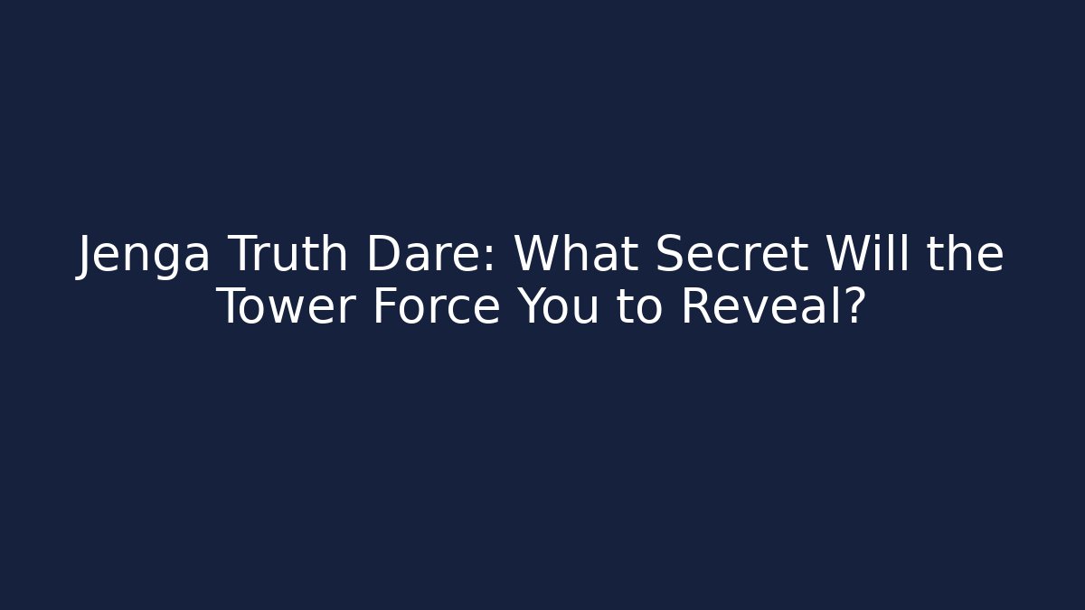 Jenga Truth Dare: What Secret Will the Tower Force You to Reveal?