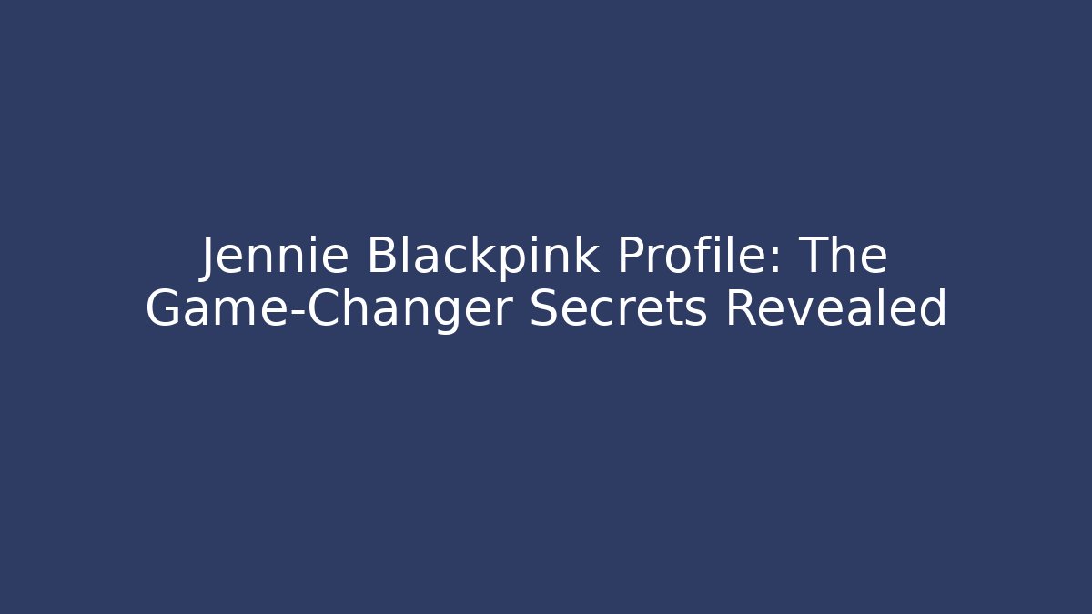 Jennie Blackpink Profile: The Game-Changer Secrets Revealed