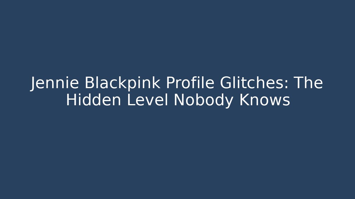 Jennie Blackpink Profile Glitches: The Hidden Level Nobody Knows