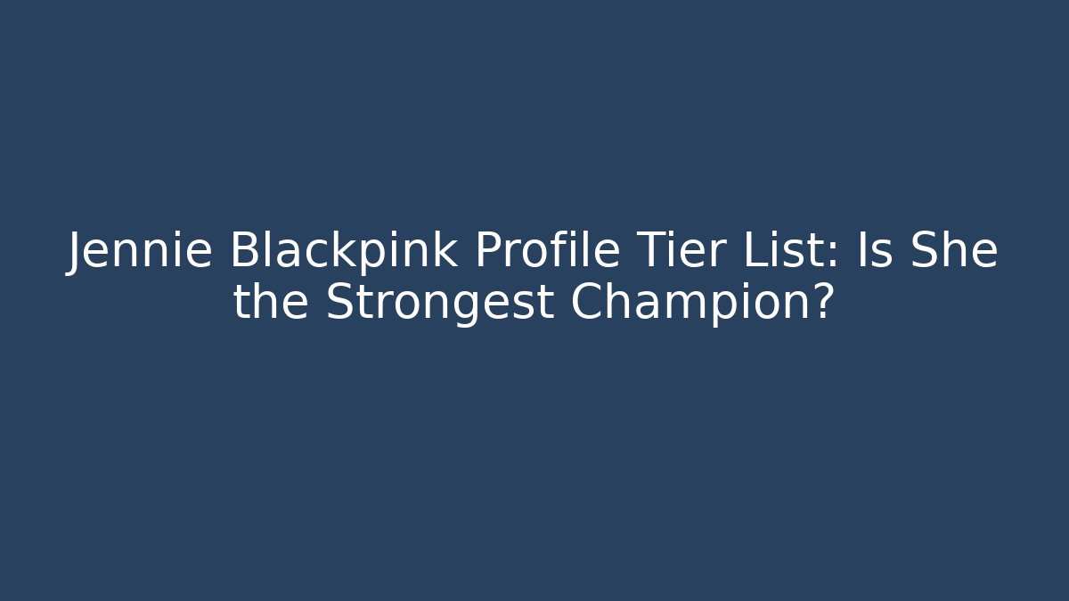 Jennie Blackpink Profile Tier List: Is She the Strongest Champion?