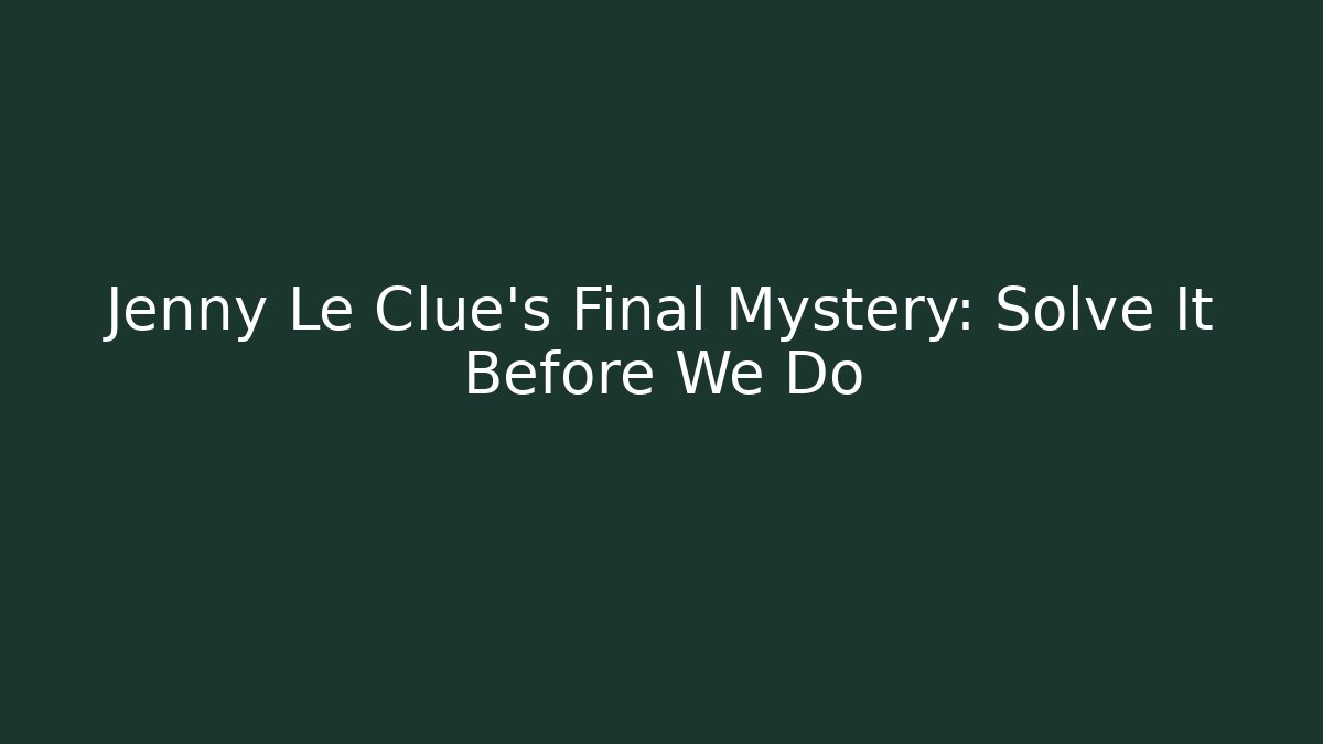 Jenny Le Clue's Final Mystery: Solve It Before We Do