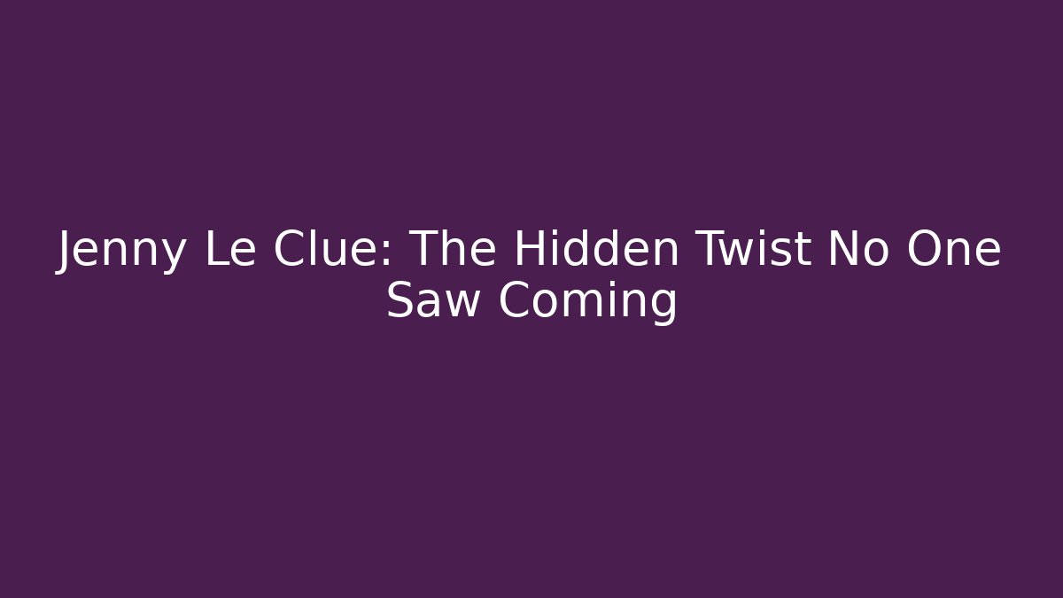 Jenny Le Clue: The Hidden Twist No One Saw Coming
