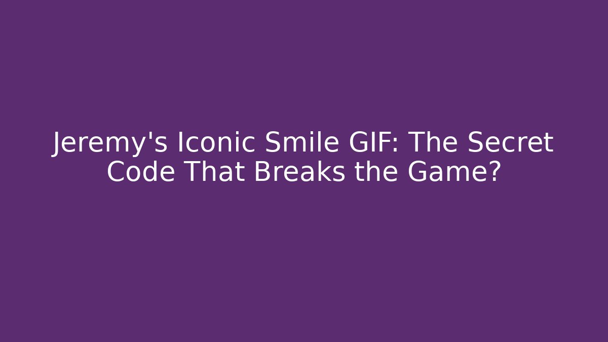 Jeremy's Iconic Smile GIF: The Secret Code That Breaks the Game?