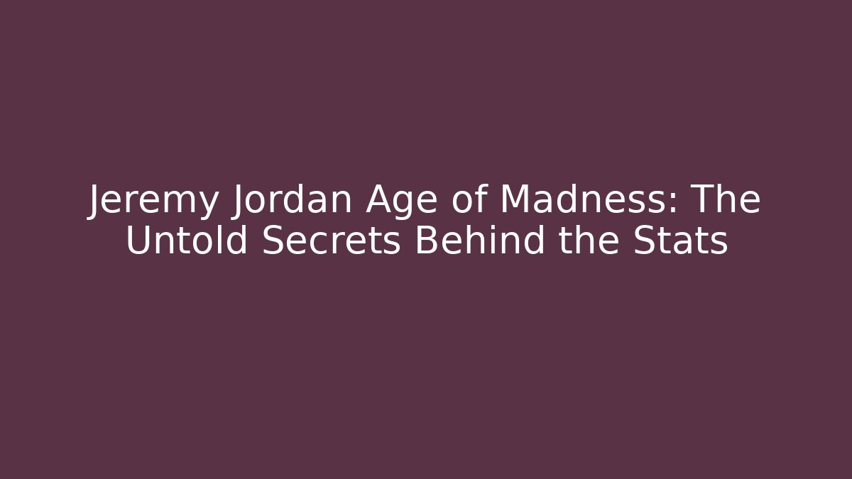Jeremy Jordan Age of Madness: The Untold Secrets Behind the Stats