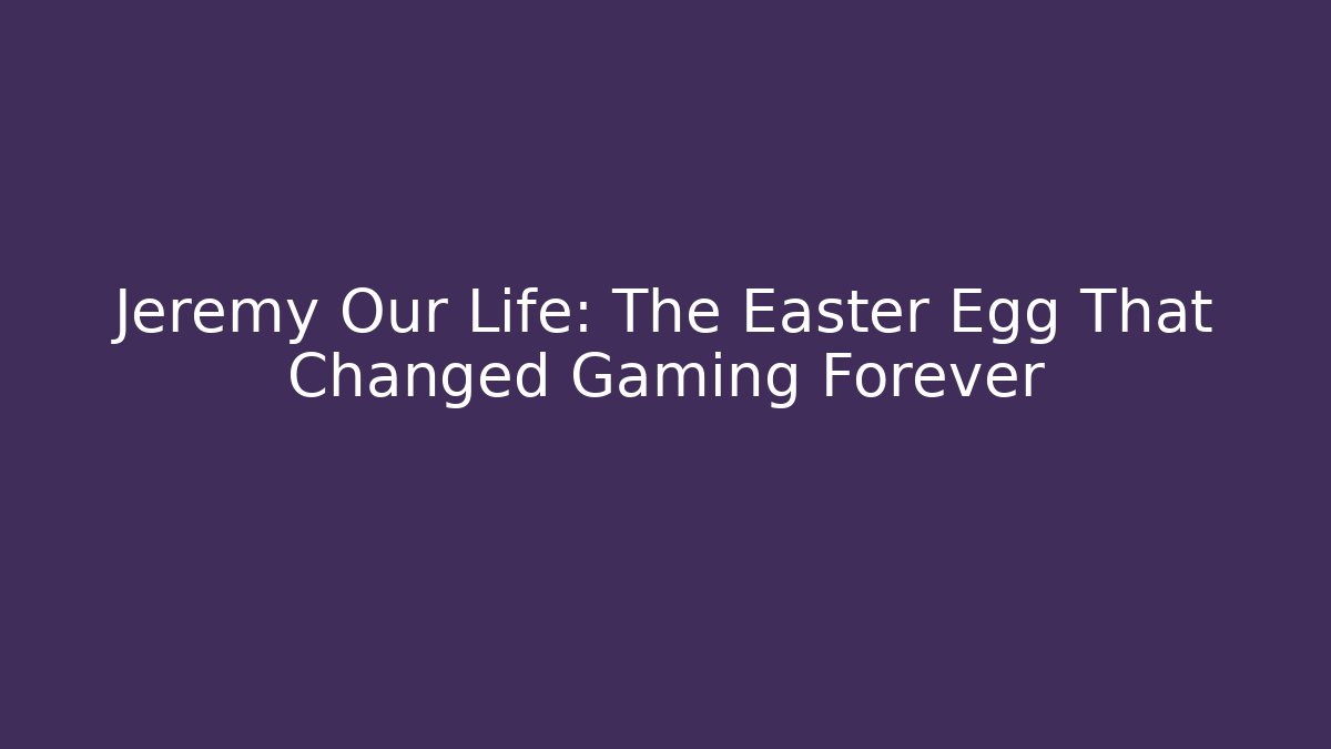 Jeremy Our Life: The Easter Egg That Changed Gaming Forever - Critter Realm