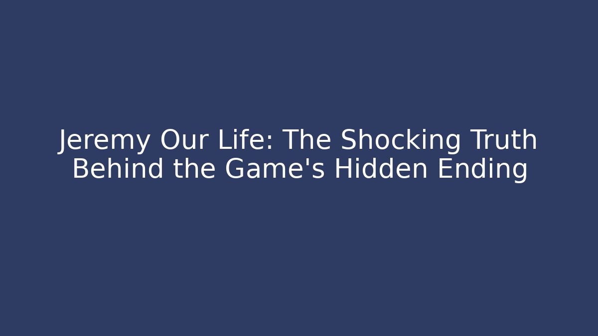 Jeremy Our Life: The Shocking Truth Behind the Game's Hidden Ending