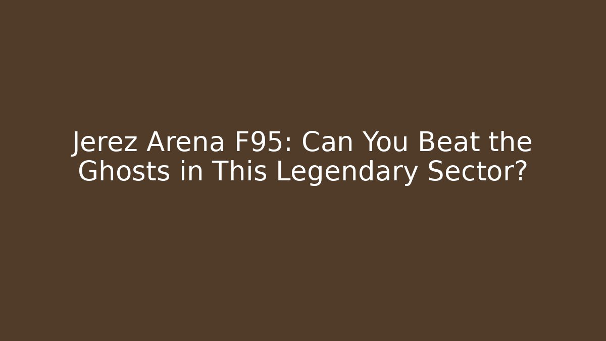 Jerez Arena F95: Can You Beat the Ghosts in This Legendary Sector?