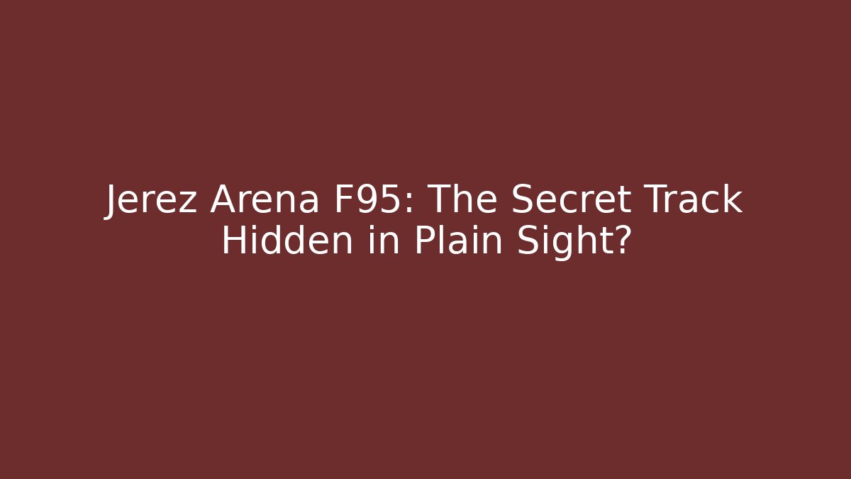 Jerez Arena F95: The Secret Track Hidden in Plain Sight?