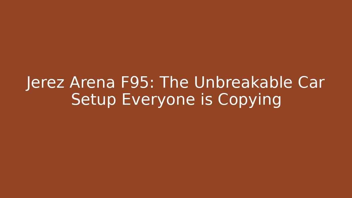 Jerez Arena F95: The Unbreakable Car Setup Everyone is Copying