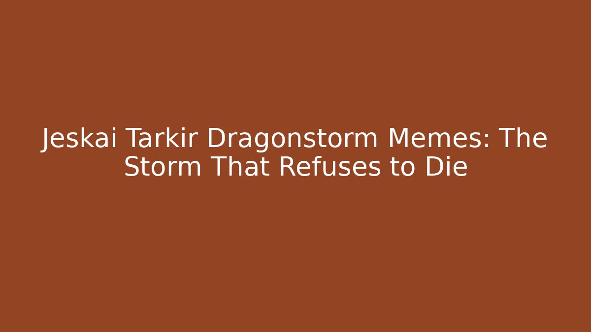 Jeskai Tarkir Dragonstorm Memes: The Storm That Refuses to Die