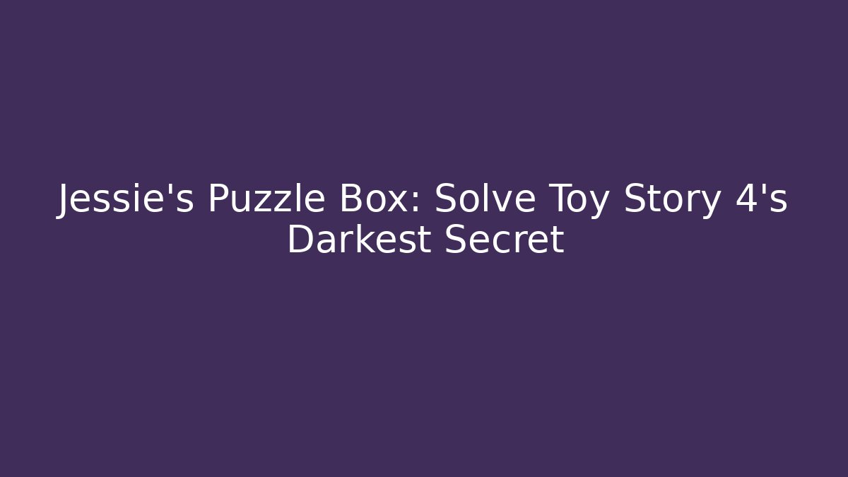 Jessie's Puzzle Box: Solve Toy Story 4's Darkest Secret