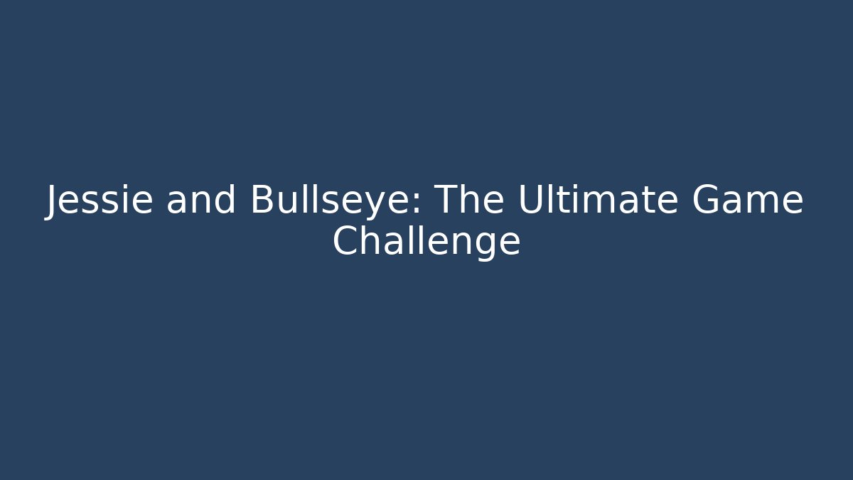 Jessie and Bullseye: The Ultimate Game Challenge