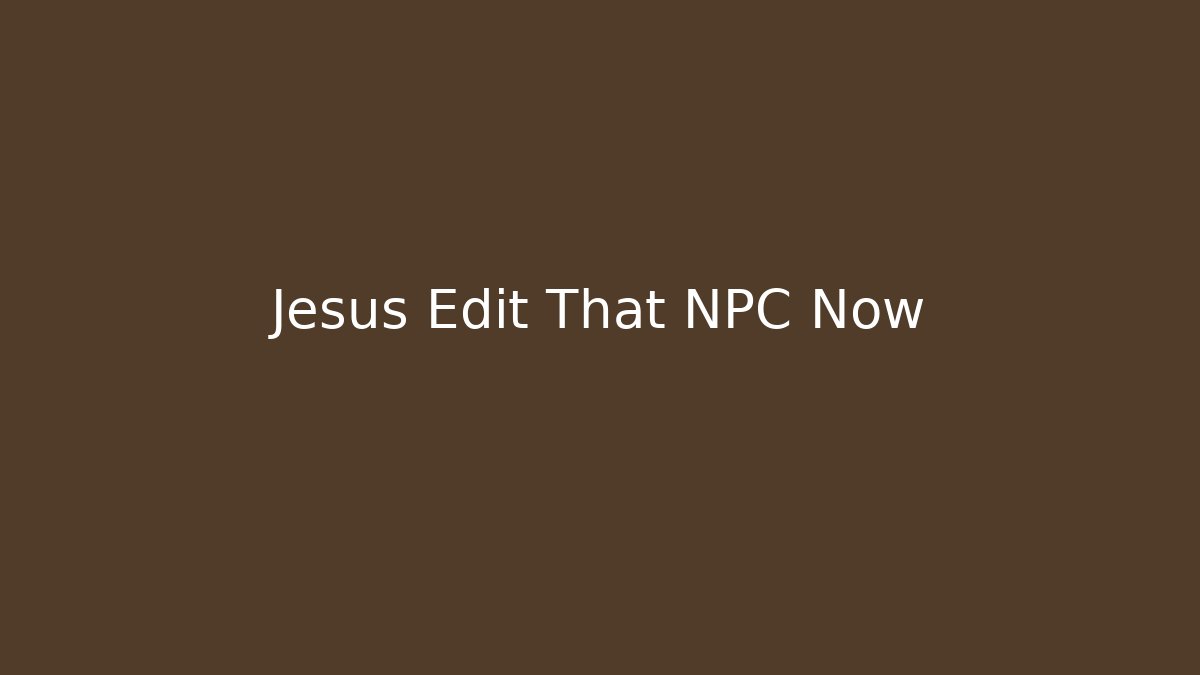 Jesus Edit That NPC Now