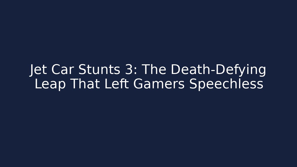 Jet Car Stunts 3: The Death-Defying Leap That Left Gamers Speechless