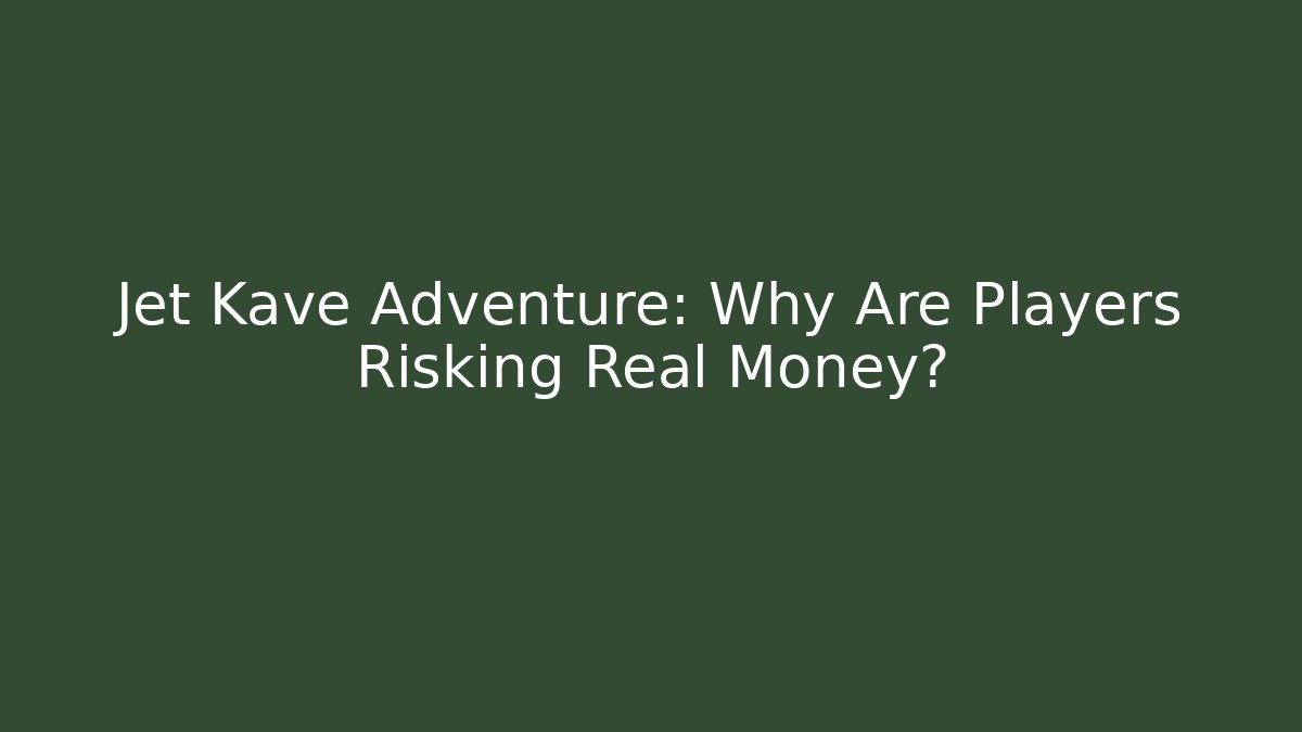 Jet Kave Adventure: Why Are Players Risking Real Money?