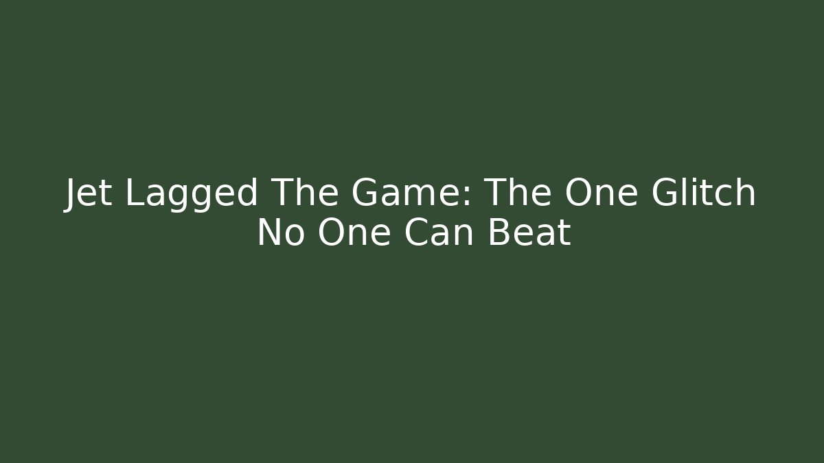 Jet Lagged The Game: The One Glitch No One Can Beat