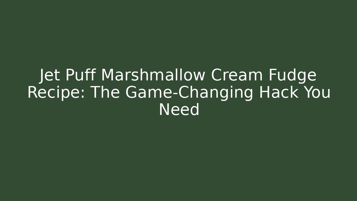 Jet Puff Marshmallow Cream Fudge Recipe: The Game-Changing Hack You Need