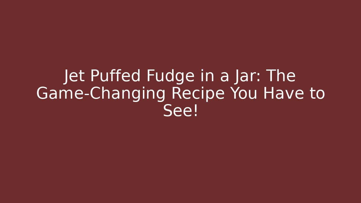 Jet Puffed Fudge in a Jar: The Game-Changing Recipe You Have to See!
