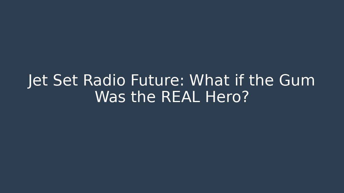Jet Set Radio Future: What if the Gum Was the REAL Hero?