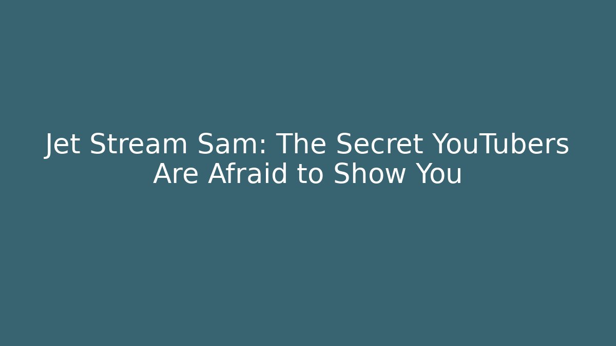 Jet Stream Sam: The Secret YouTubers Are Afraid to Show You