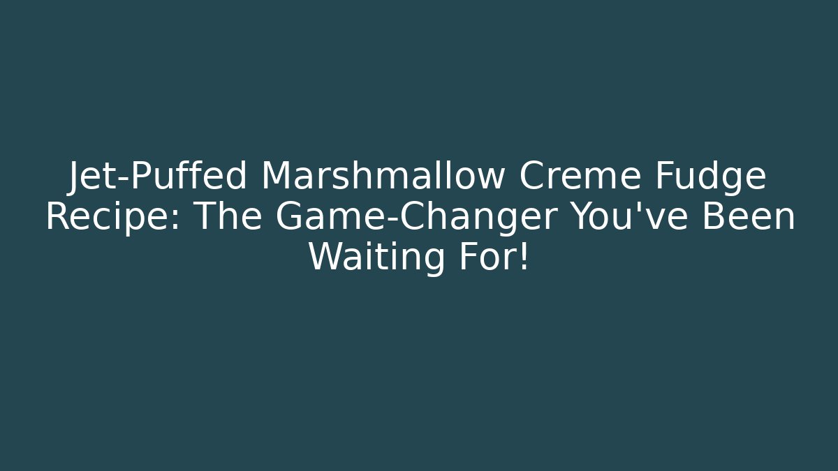 Jet-Puffed Marshmallow Creme Fudge Recipe: The Game-Changer You’ve Been Waiting For!
