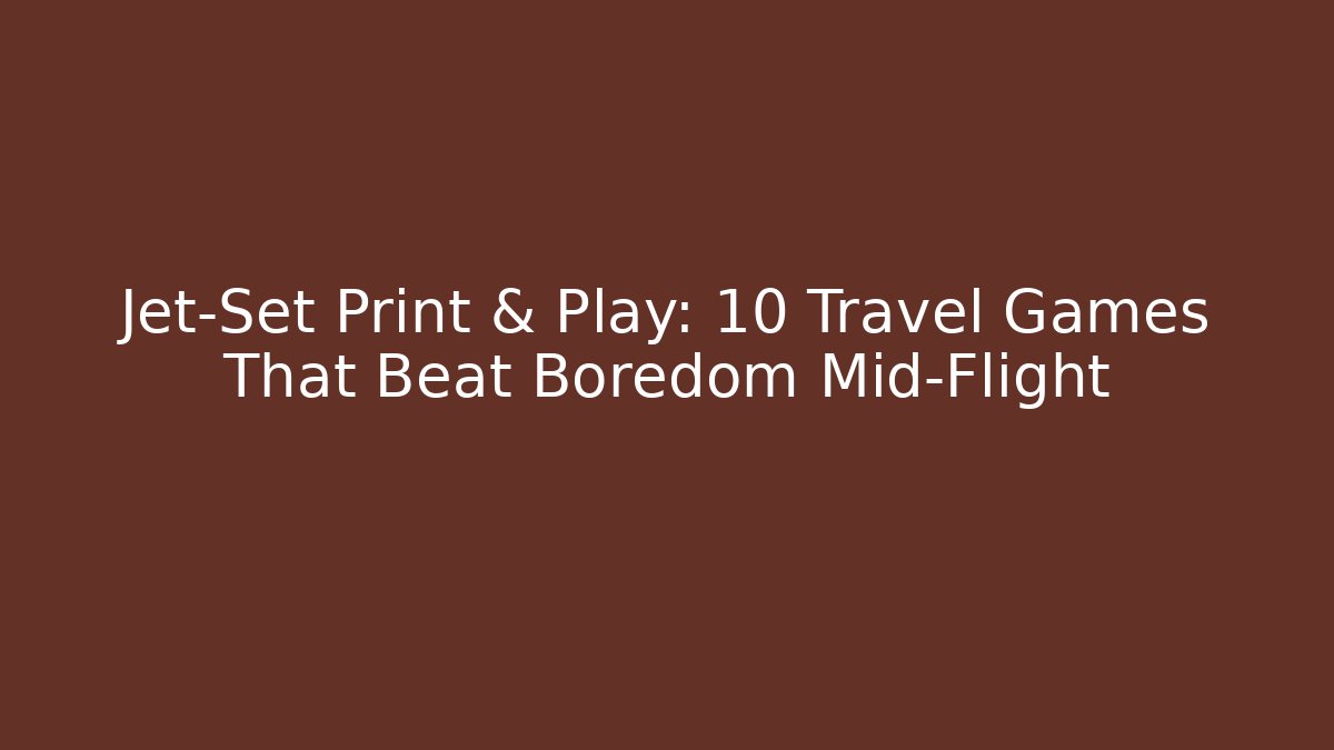 Jet-Set Print & Play: 10 Travel Games That Beat Boredom Mid-Flight