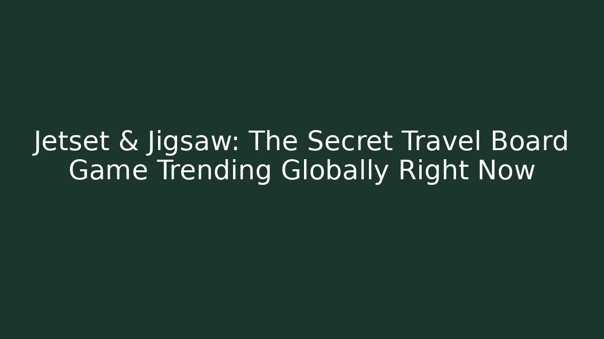 Jetset & Jigsaw: The Secret Travel Board Game Trending Globally Right Now