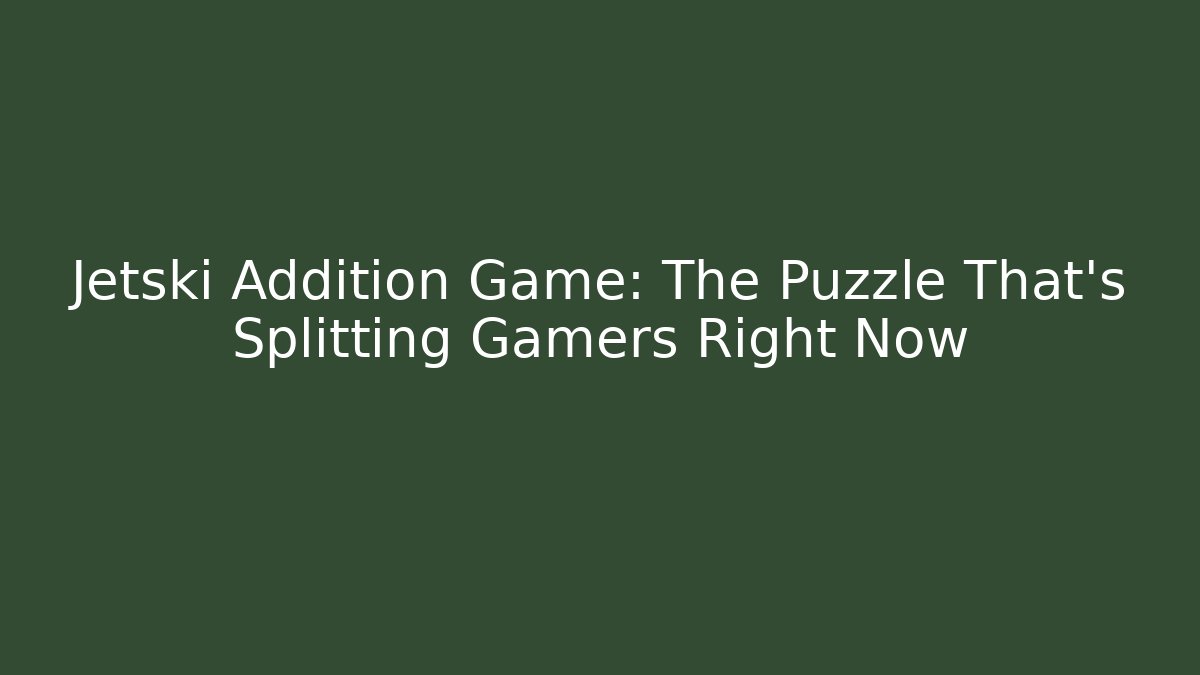 Jetski Addition Game: The Puzzle That's Splitting Gamers Right Now