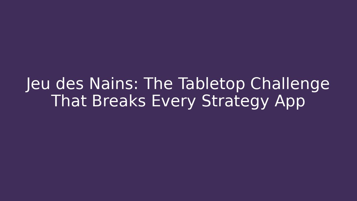 Jeu des Nains: The Tabletop Challenge That Breaks Every Strategy App