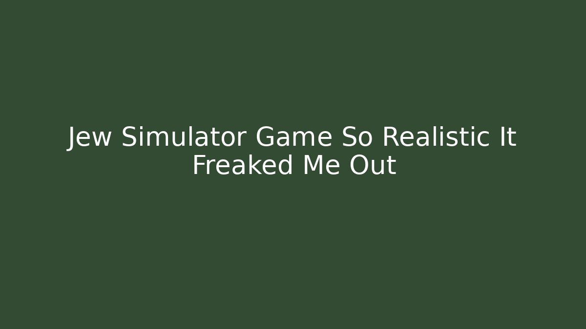 Jew Simulator Game So Realistic It Freaked Me Out